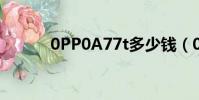 0PP0A77t多少錢(0pp0a77)