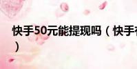 快手50元能提現嗎(快手有50快幣怎么提現)