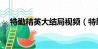 特勤精英大結局視頻(特勤精英大結局)