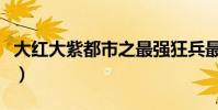 大紅大紫都市之最強狂兵最新章節(大紅大紫)