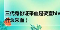 三代身份證采血是要查hiv嗎(三代身份證為什么采血)