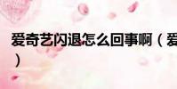 愛奇藝閃退怎么回事啊(愛奇藝閃退怎么回事)