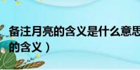 備注月亮的含義是什么意思(備注十一至十七的含義)