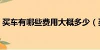 買車有哪些費用大概多少(買車有哪些費用)