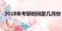 2018年考研時間是幾月份(2018年考研時間)