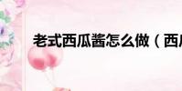 老式西瓜醬怎么做(西瓜醬怎么做)