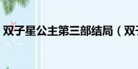 雙子星公主第三部結局(雙子星公主第三部)