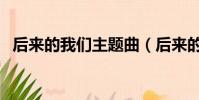 后來的我們主題曲(后來的我們所有歌曲)