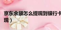 京東余額怎么提現到銀行卡(京東余額怎么提現)