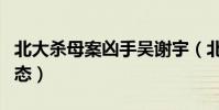 北大殺母案兇手吳謝宇(北大殺母案兇手新動態)