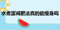 水煮蛋減肥法真的能瘦身嗎(水煮蛋減肥法)