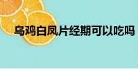 烏雞白鳳片經期可以吃嗎(烏雞白鳳片)