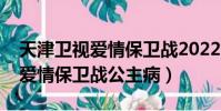 天津衛視愛情保衛戰2022完整版(天津衛視愛情保衛戰公主病)