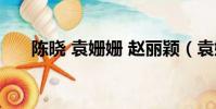 陳曉 袁姍姍 趙麗穎(袁姍姍 趙麗穎)