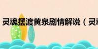 靈魂擺渡黃泉劇情解說(靈魂擺渡黃泉劇情)