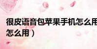 很皮語音包蘋果手機怎么用(很皮語音包蘋果怎么用)