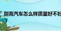 別克汽車怎么樣質量好不好(別克汽車怎么樣)