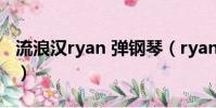 流浪漢ryan 彈鋼琴(ryan流浪漢后來怎樣了)
