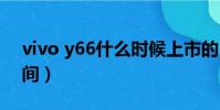 vivo y66什么時候上市的(vivoy66上市時間)
