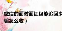 微信的面對面紅包能追回來么(面對面紅包被騙怎么收)