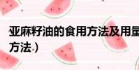 亞麻籽油的食用方法及用量(亞麻籽油的食用方法)
