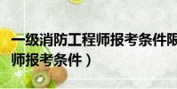 一級消防工程師報考條件限制(一級消防工程師報考條件)