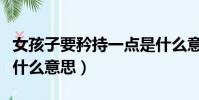 女孩子要矜持一點是什么意思(女孩子要矜持什么意思)