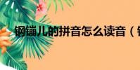 鋼镚兒的拼音怎么讀音(鋼镚兒怎么讀)