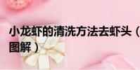 小龍蝦的清洗方法去蝦頭(小龍蝦的清洗方法圖解)