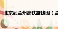 北京到蘭州高鐵路線圖(蘭州到北京高鐵)