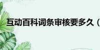 互動百科詞條審核要多久(互動百科詞條)