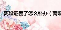 離婚證丟了怎么補辦(離婚證丟了怎么辦)