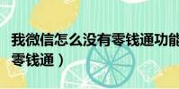 我微信怎么沒有零錢通功能(我微信怎么沒有零錢通)