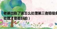 老婆出軌了該怎么處理第三者賠償多少(老婆出軌了該怎么處理才是最好的)