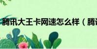 騰訊大王卡網速怎么樣(騰訊大王卡怎么樣)