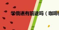 學俄語有前途嗎(咖啡師有前途嗎)