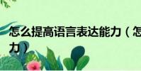 怎么提高語言表達能力(怎樣提高語言表達能力)