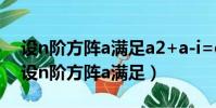 設n階方陣a滿足a2+a-i=o試證矩陣a可逆(設n階方陣a滿足)