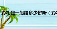 彩禮錢一般給多少好聽(彩禮錢一般給多少)