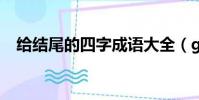 給結尾的四字成語大全(gei結尾的成語)
