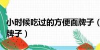 小時候吃過的方便面牌子(小時候吃的方便面牌子)