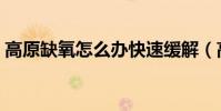 高原缺氧怎么辦快速緩解(高原缺氧怎么辦)