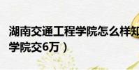 湖南交通工程學院怎么樣知乎(湖南交通工程學院交6萬)