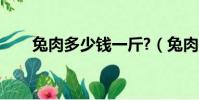 兔肉多少錢一斤?(兔肉多少錢一斤)