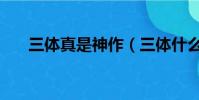 三體真是神作(三體什么垃圾作品啊)
