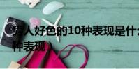 男人好色的10種表現是什么(男人好色的10種表現)