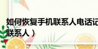如何恢復手機聯系人電話記錄(如何恢復手機聯系人)