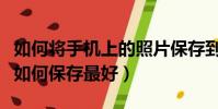 如何將手機上的照片保存到電腦上(手機照片如何保存最好)