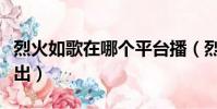烈火如歌在哪個平臺播(烈火如歌在哪個臺播出)