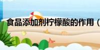食品添加劑檸檬酸的作用(檸檬酸的作用)